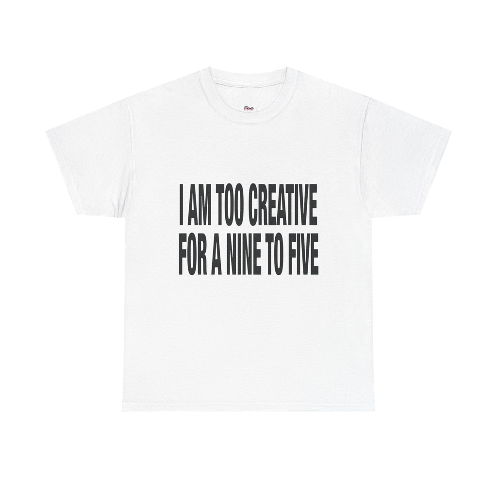 I'm too creative for a nine to five T-Shirt