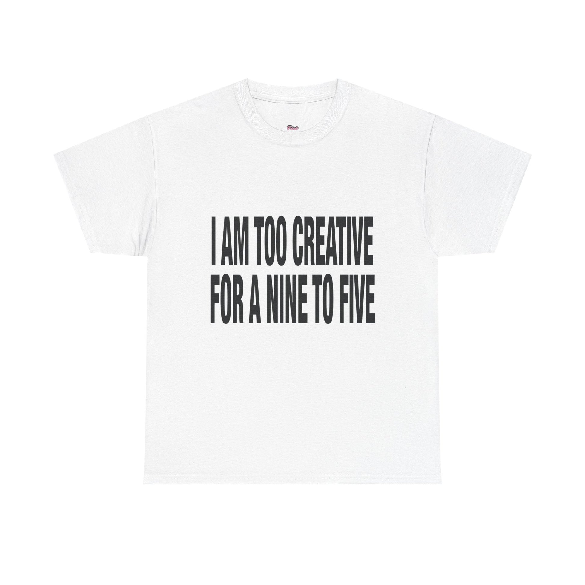 I'm too creative for a nine to five T-Shirt
