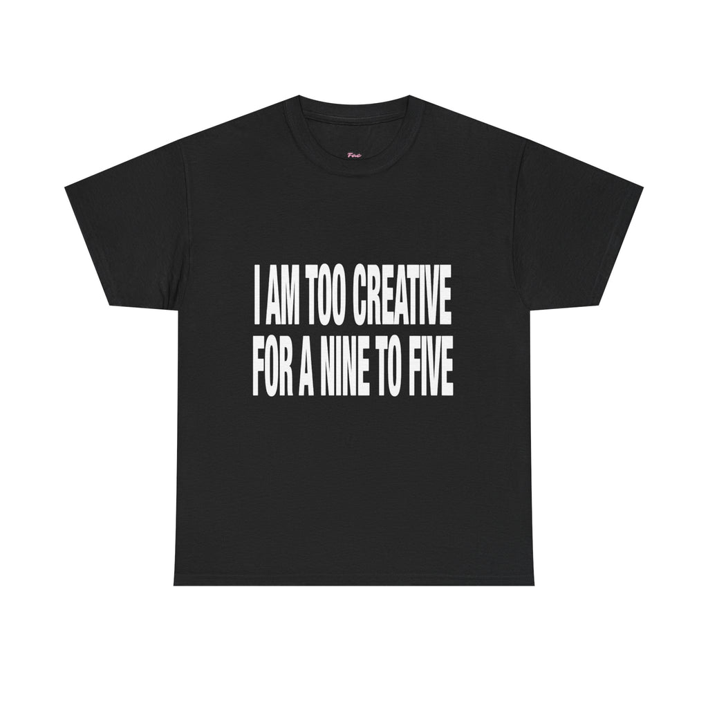 I'm too creative for a nine to five T-Shirt