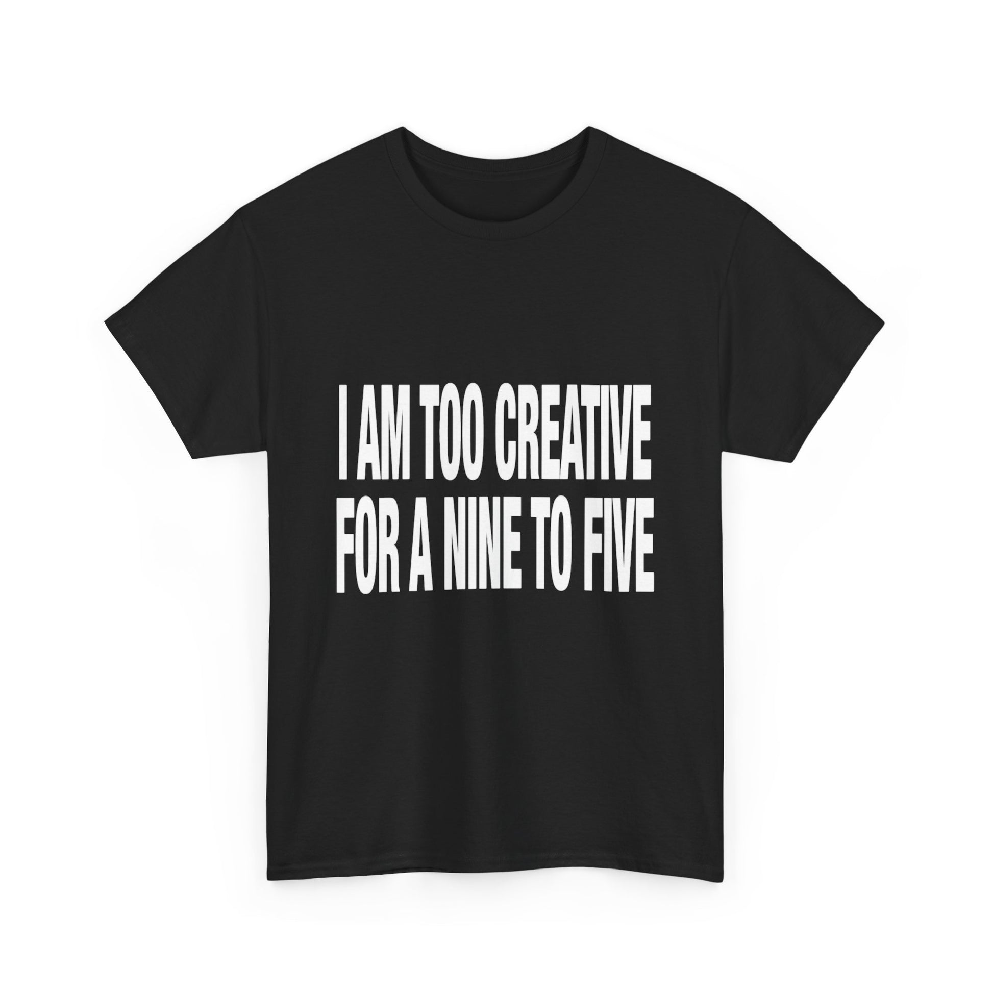 I'm too creative for a nine to five T-Shirt